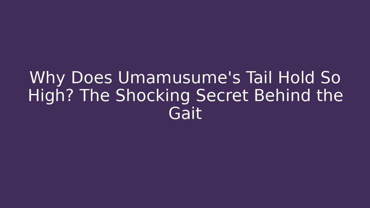 Why Does Umamusume's Tail Hold So High? The Shocking Secret Behind the Gait