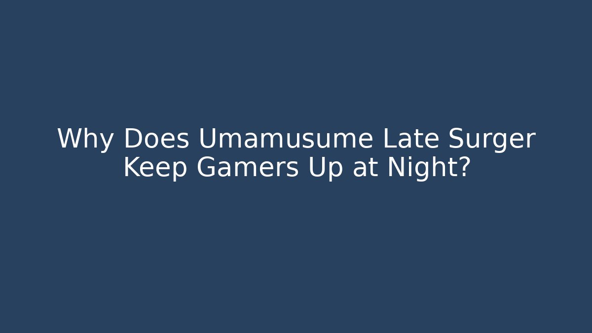 Why Does Umamusume Late Surger Keep Gamers Up at Night?