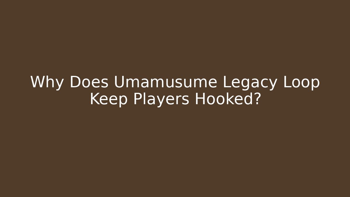 Why Does Umamusume Legacy Loop Keep Players Hooked?