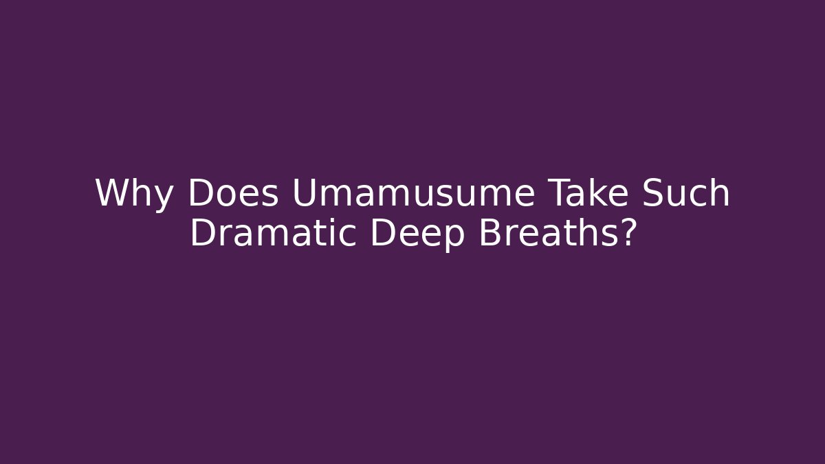Why Does Umamusume Take Such Dramatic Deep Breaths?