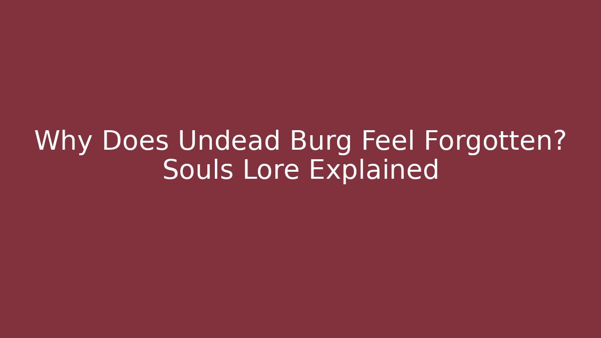 Why Does Undead Burg Feel Forgotten? Souls Lore Explained