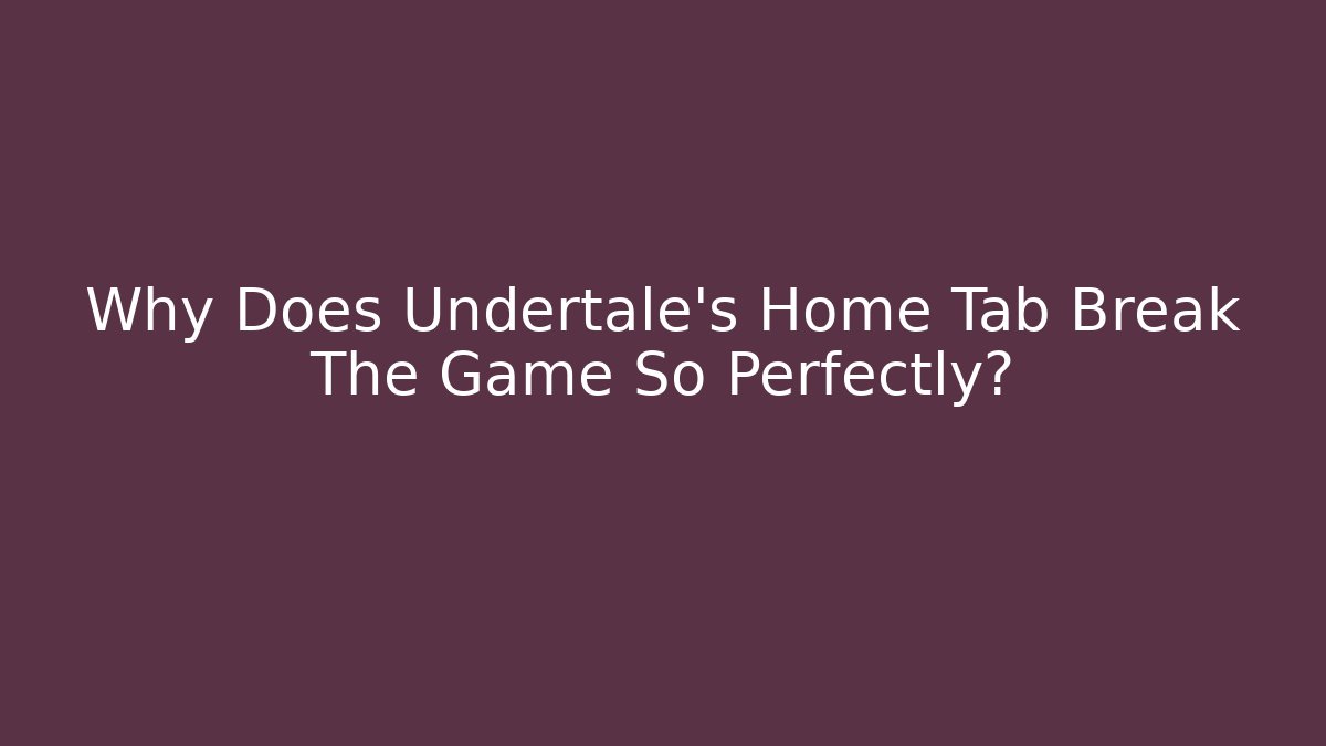 Why Does Undertale's Home Tab Break The Game So Perfectly?