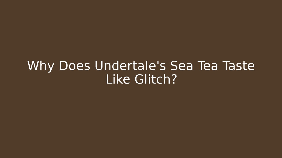 Why Does Undertale's Sea Tea Taste Like Glitch?