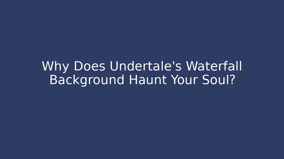 Why Does Undertale's Waterfall Background Haunt Your Soul?