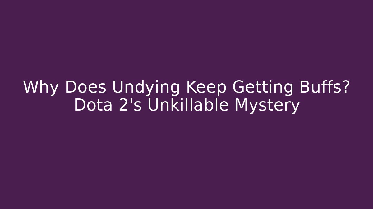 Why Does Undying Keep Getting Buffs? Dota 2's Unkillable Mystery