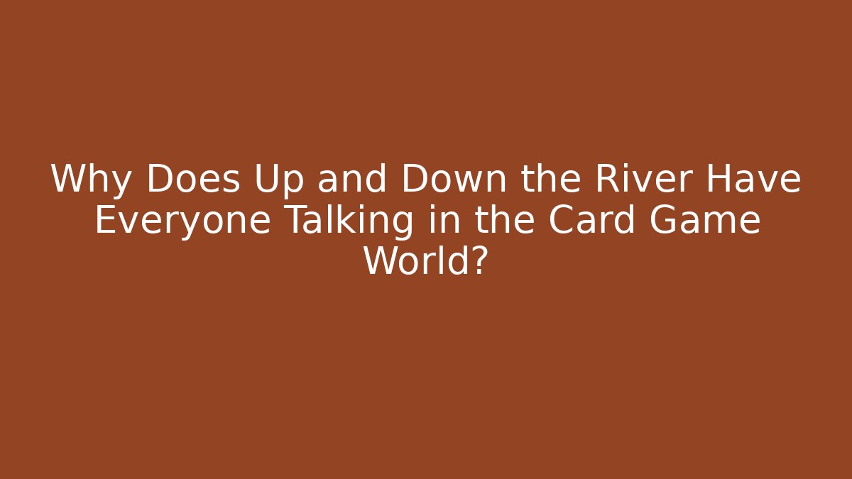 Why Does Up and Down the River Have Everyone Talking in the Card Game World?