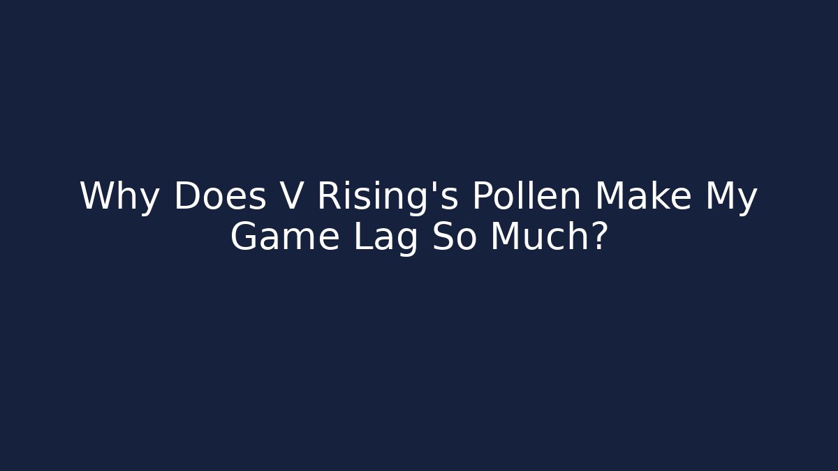 Why Does V Rising's Pollen Make My Game Lag So Much?