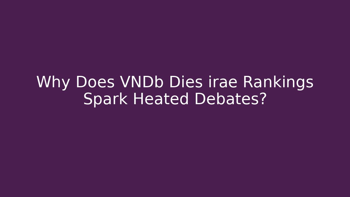 Why Does VNDb Dies irae Rankings Spark Heated Debates? - Critter Realm