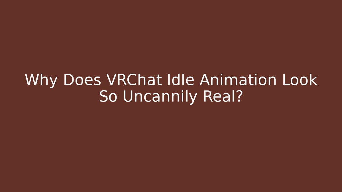 Why Does VRChat Idle Animation Look So Uncannily Real?