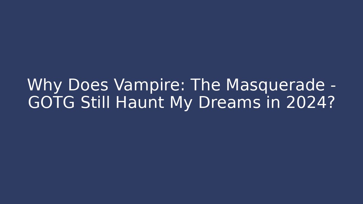 Why Does Vampire: The Masquerade – GOTG Still Haunt My Dreams in 2024? - Critter Realm