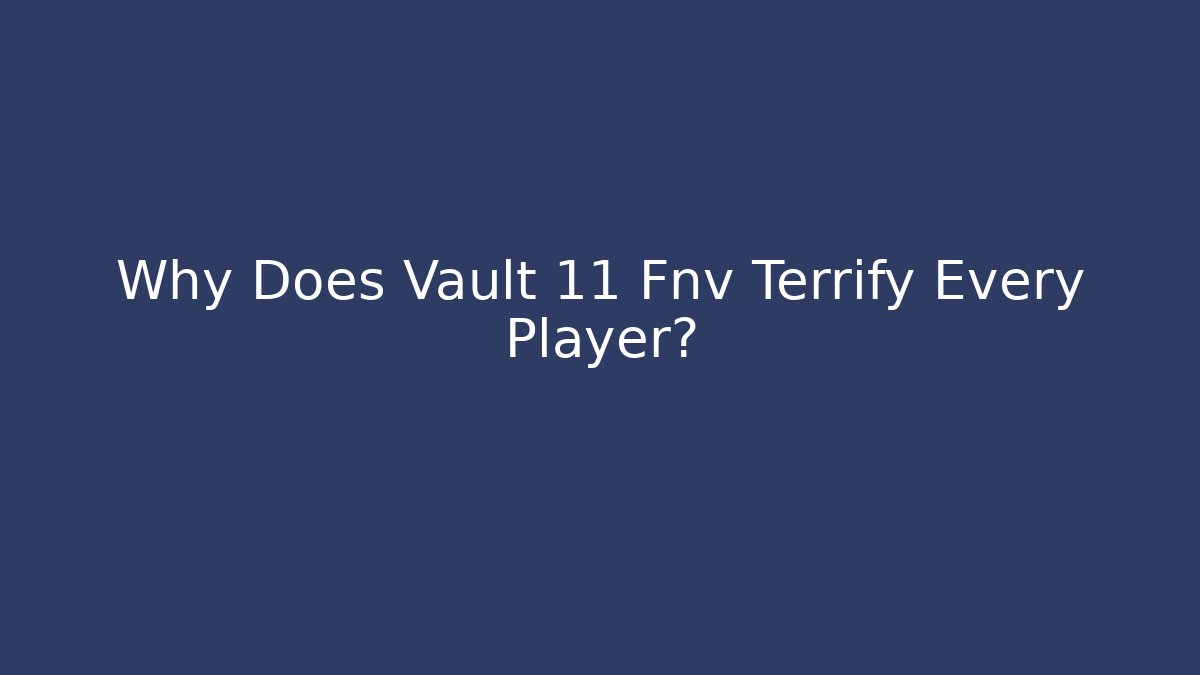 Why Does Vault 11 Fnv Terrify Every Player?