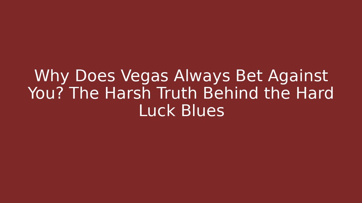Why Does Vegas Always Bet Against You? The Harsh Truth Behind the Hard Luck Blues