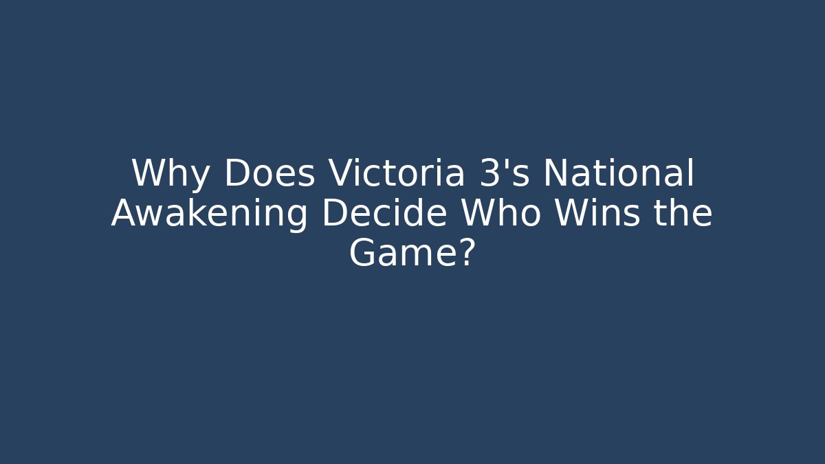 Why Does Victoria 3's National Awakening Decide Who Wins the Game?