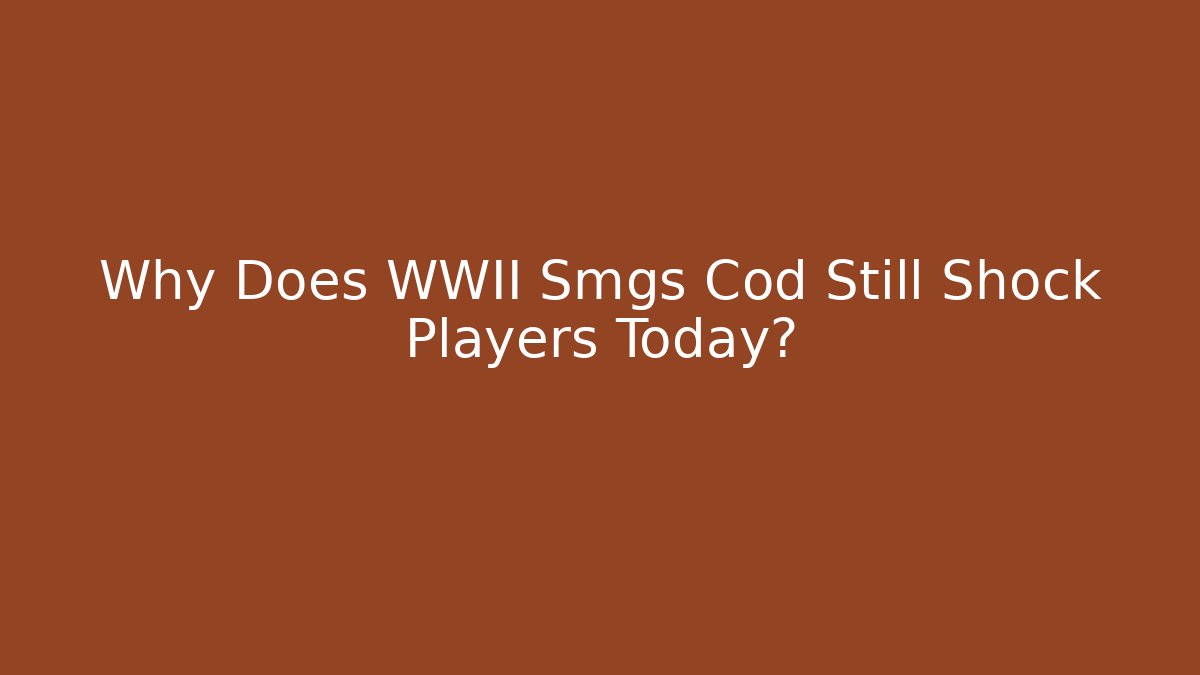 Why Does WWII Smgs Cod Still Shock Players Today?