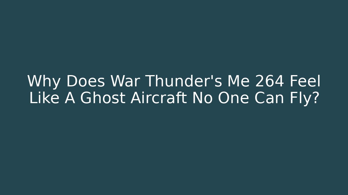 Why Does War Thunder's Me 264 Feel Like A Ghost Aircraft No One Can Fly? - Critter Realm