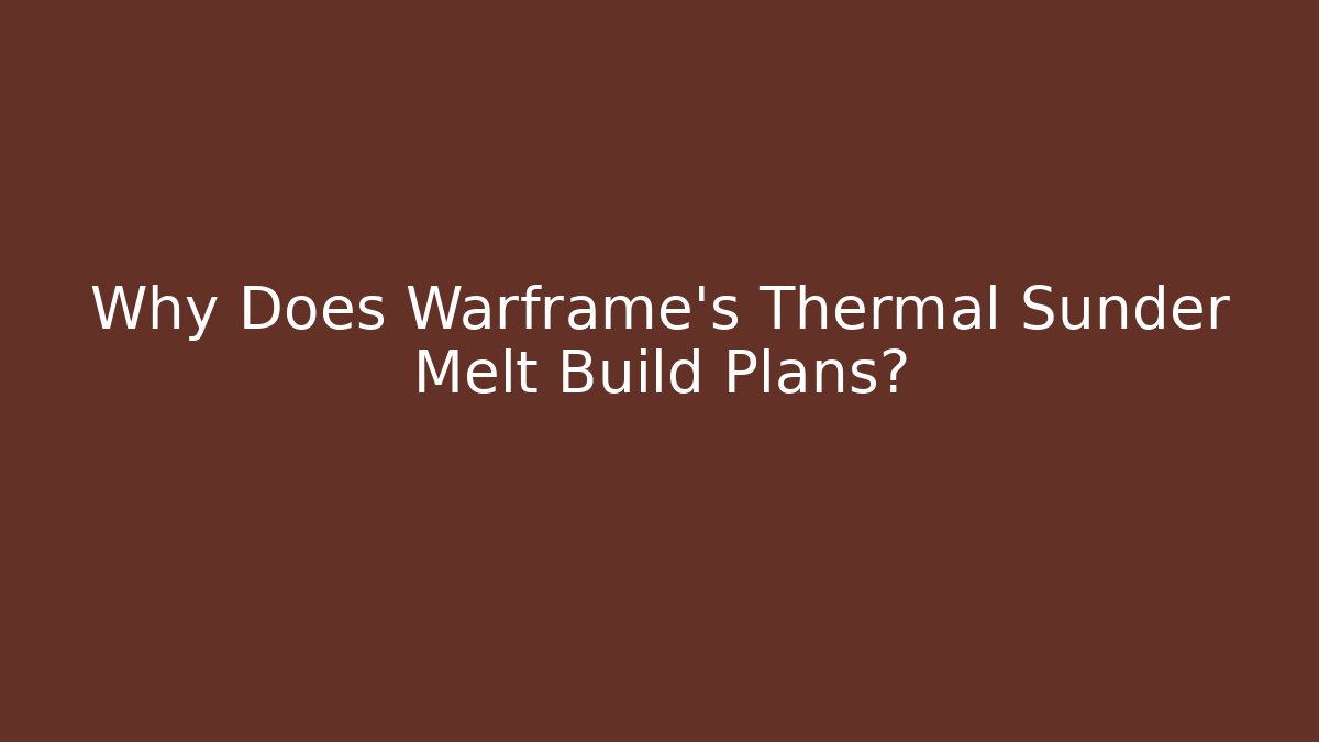 Why Does Warframe's Thermal Sunder Melt Build Plans?