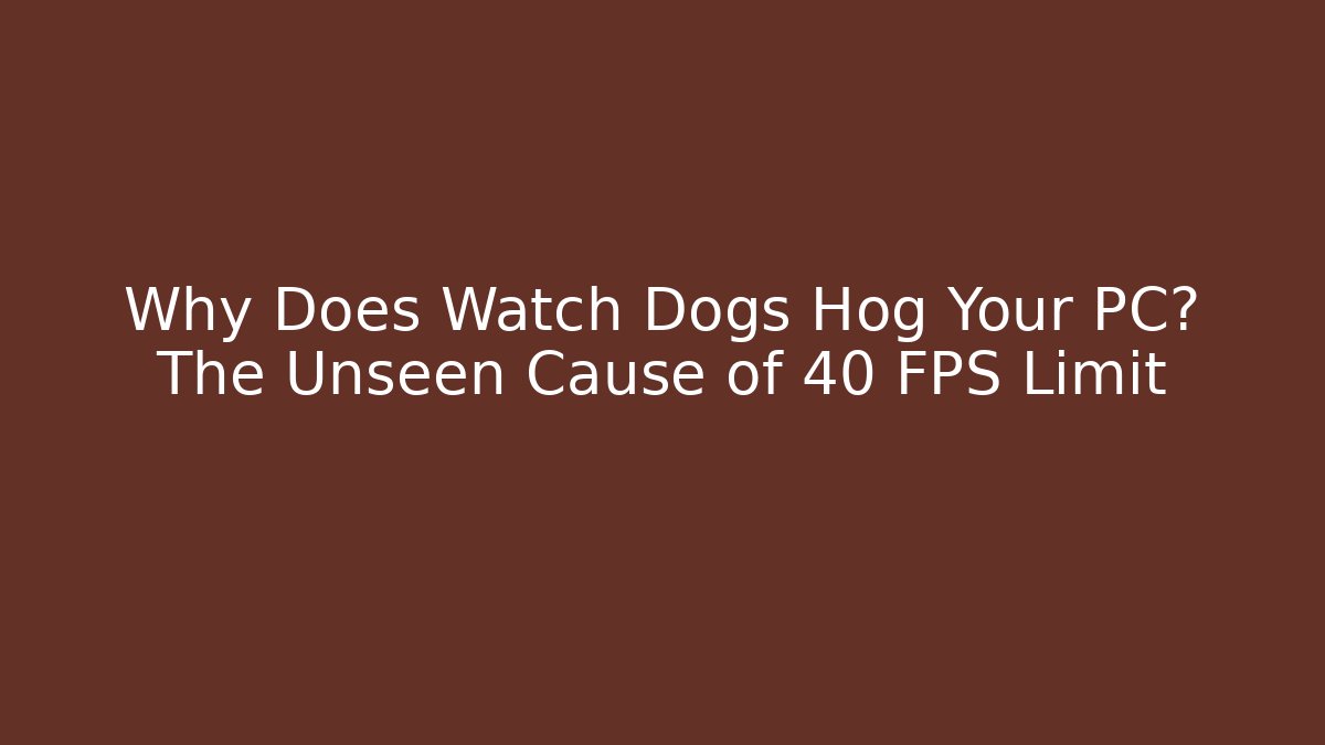 Why Does Watch Dogs Hog Your PC? The Unseen Cause of 40 FPS Limit - Critter Realm