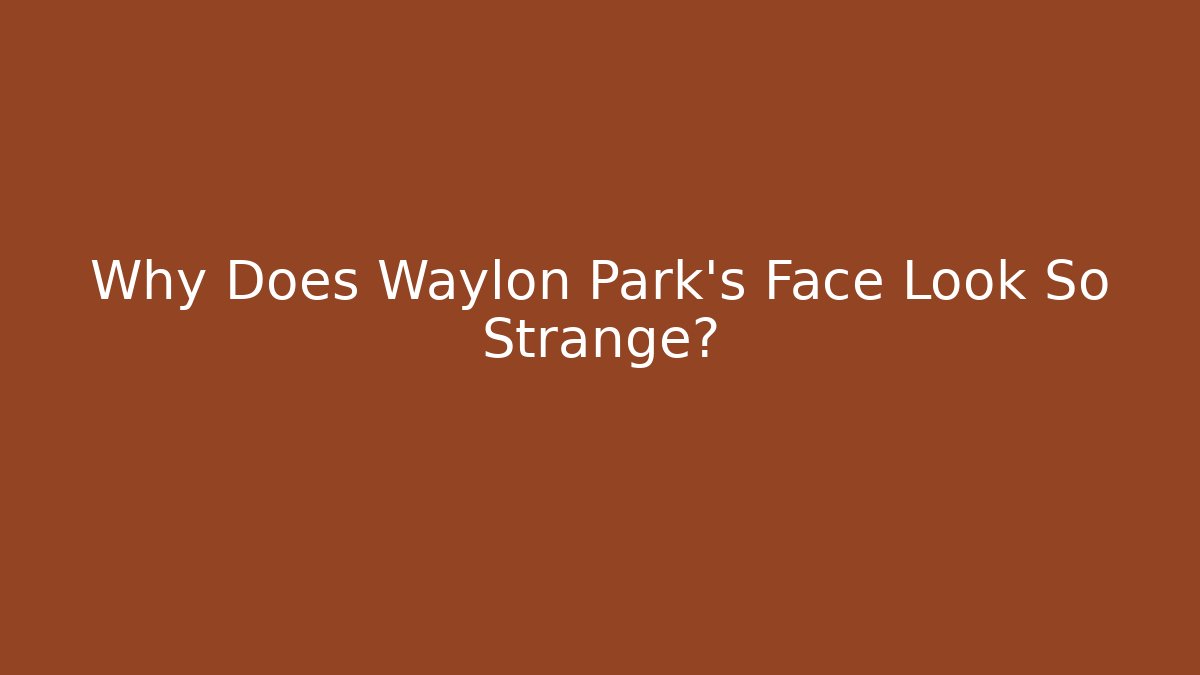 Why Does Waylon Park's Face Look So Strange?