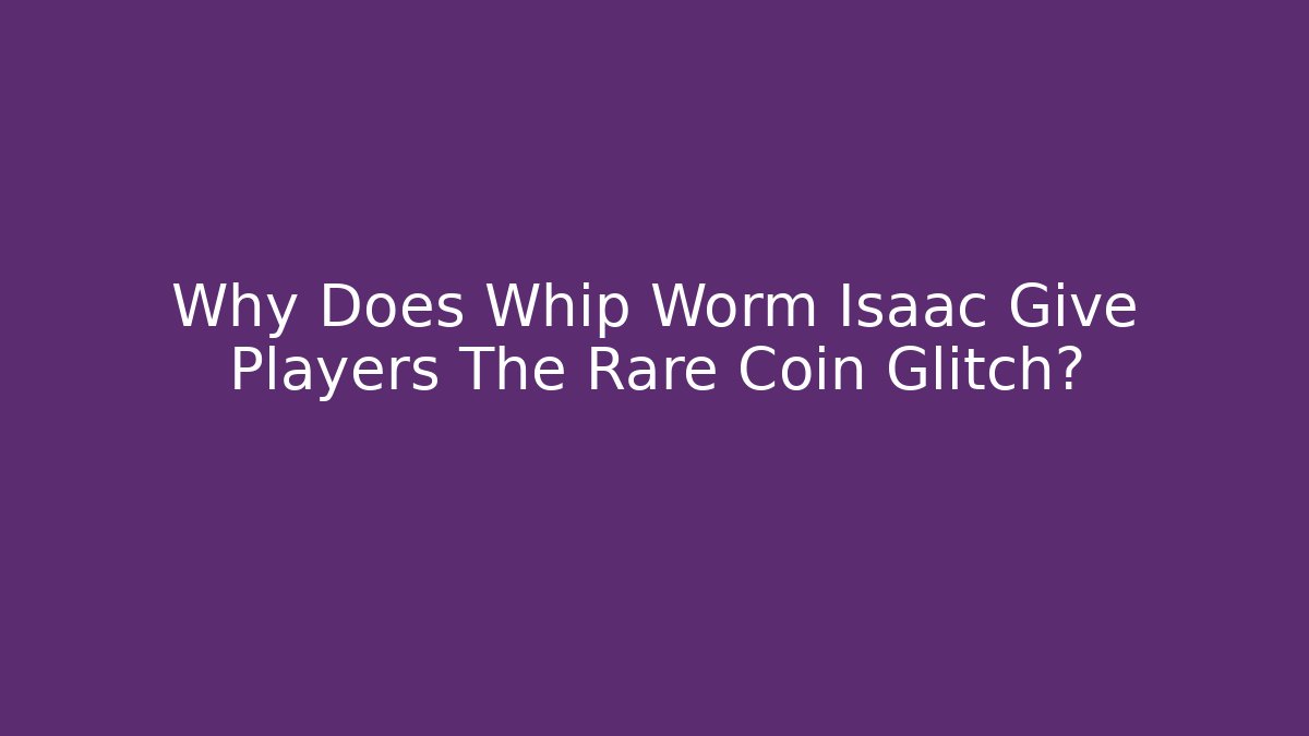 Why Does Whip Worm Isaac Give Players The Rare Coin Glitch?