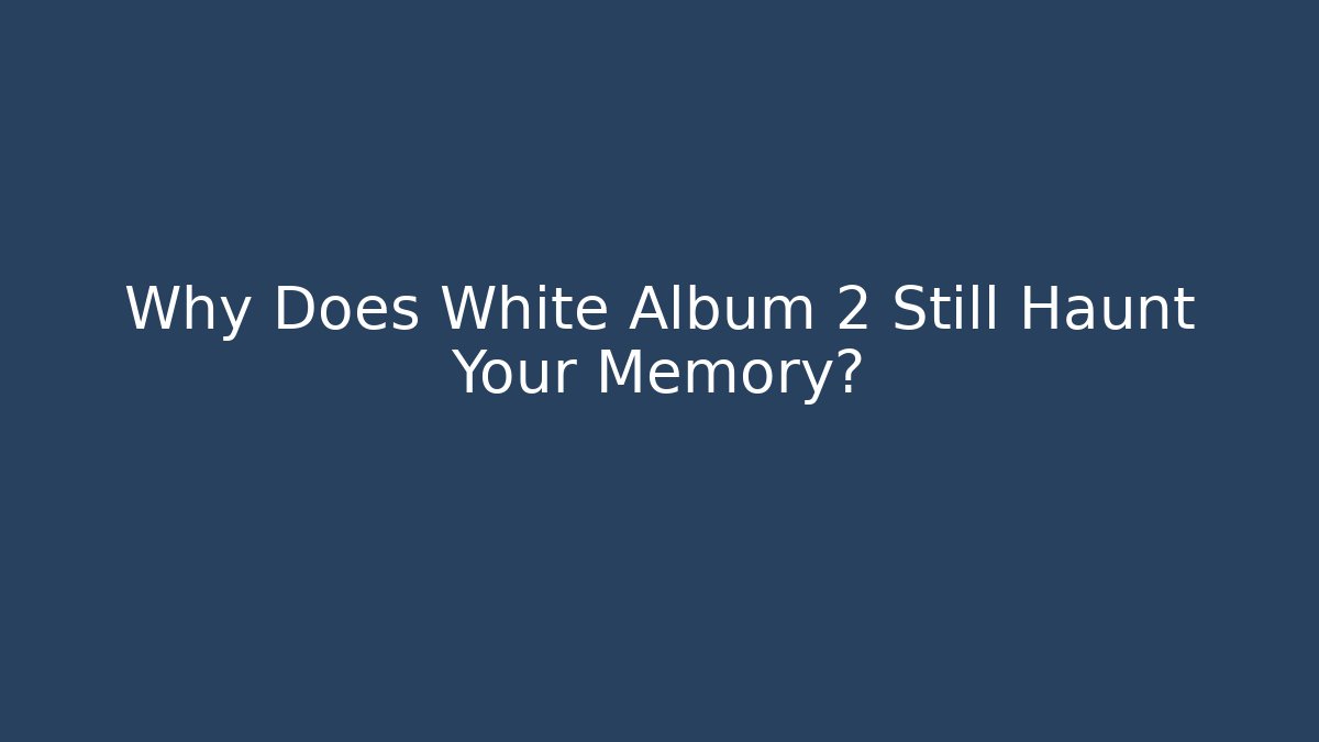 Why Does White Album 2 Still Haunt Your Memory? - Critter Realm