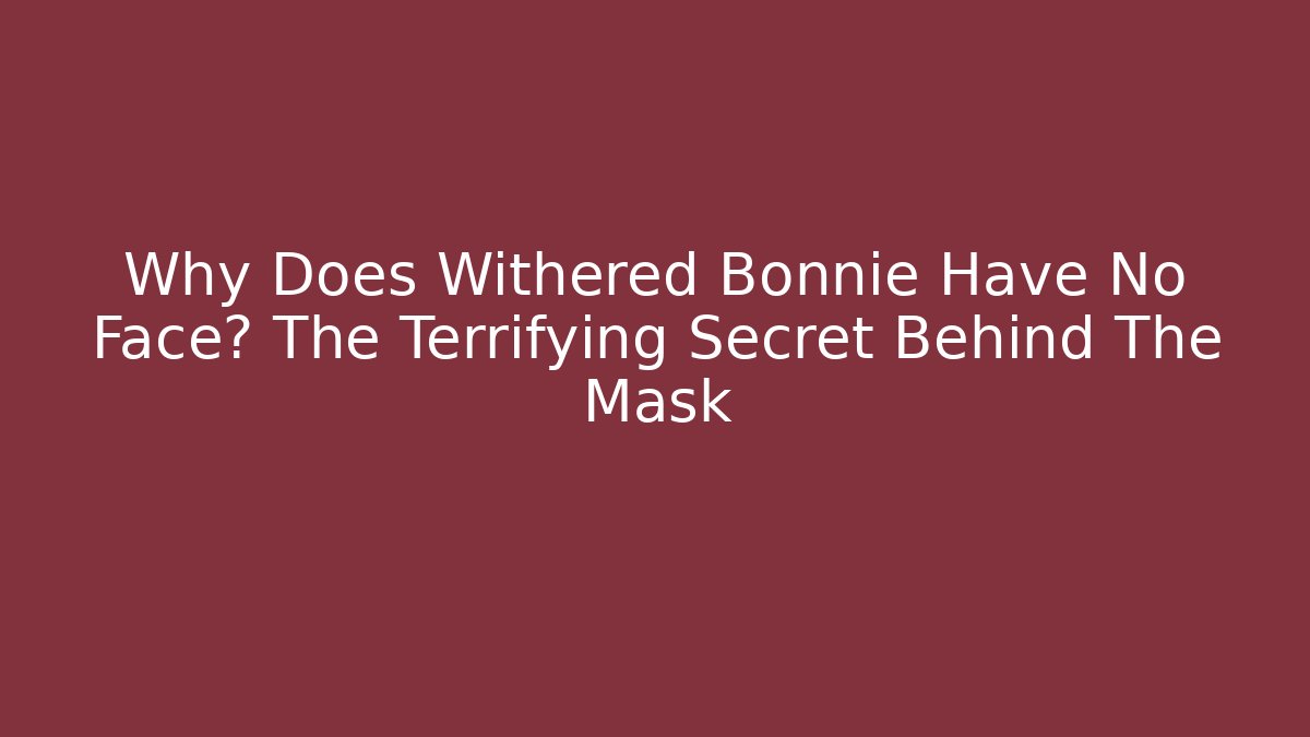 Why Does Withered Bonnie Have No Face? The Terrifying Secret Behind The Mask