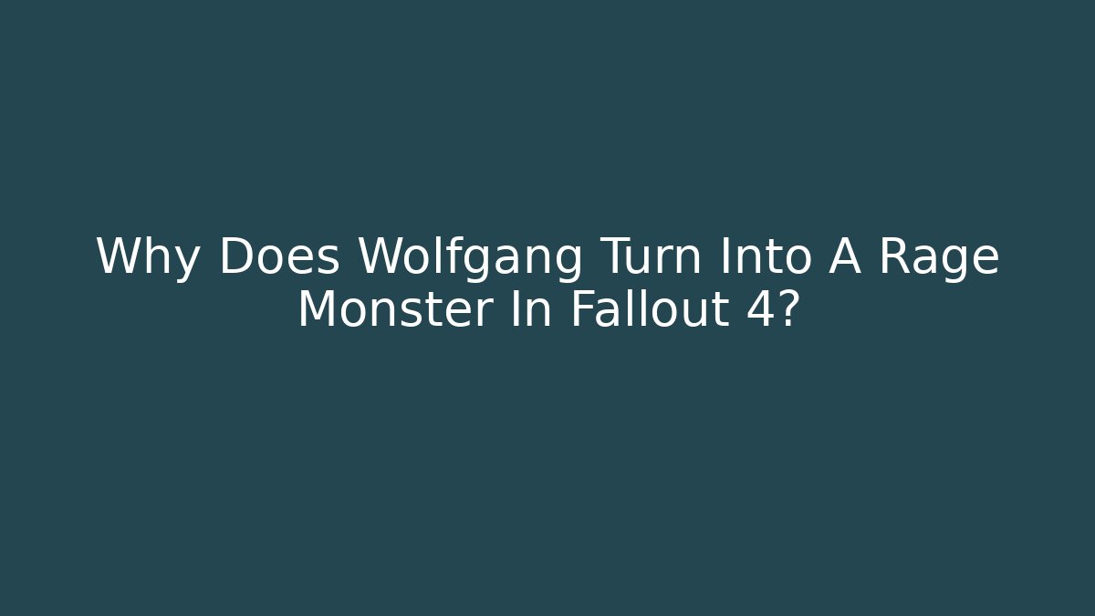 Why Does Wolfgang Turn Into A Rage Monster In Fallout 4?