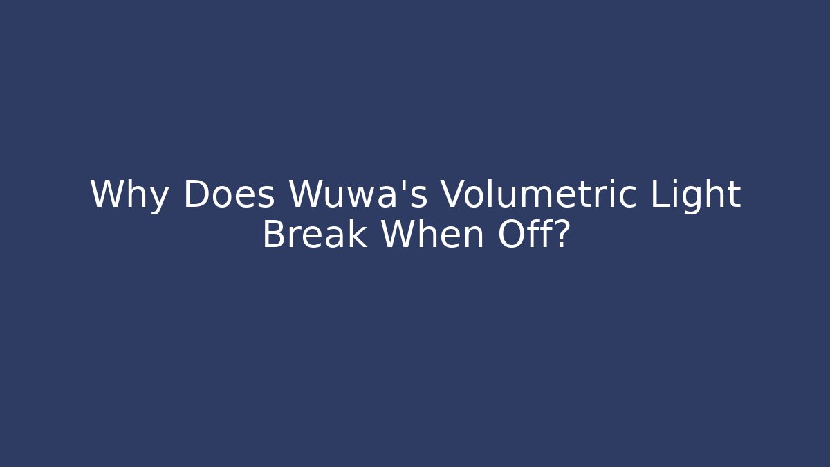 Why Does Wuwa’s Volumetric Light Break When Off?