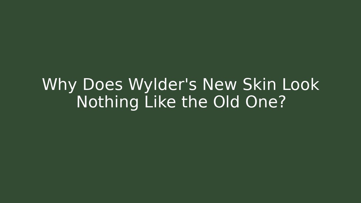 Why Does Wylder’s New Skin Look Nothing Like the Old One?