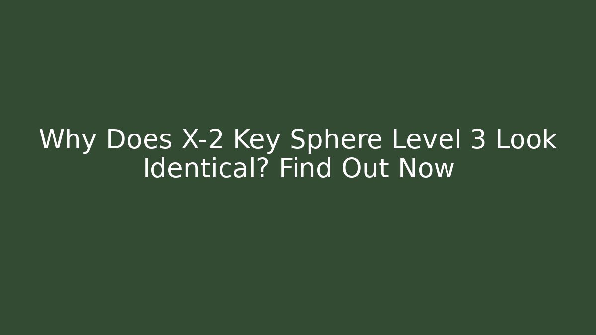 Why Does X-2 Key Sphere Level 3 Look Identical? Find Out Now