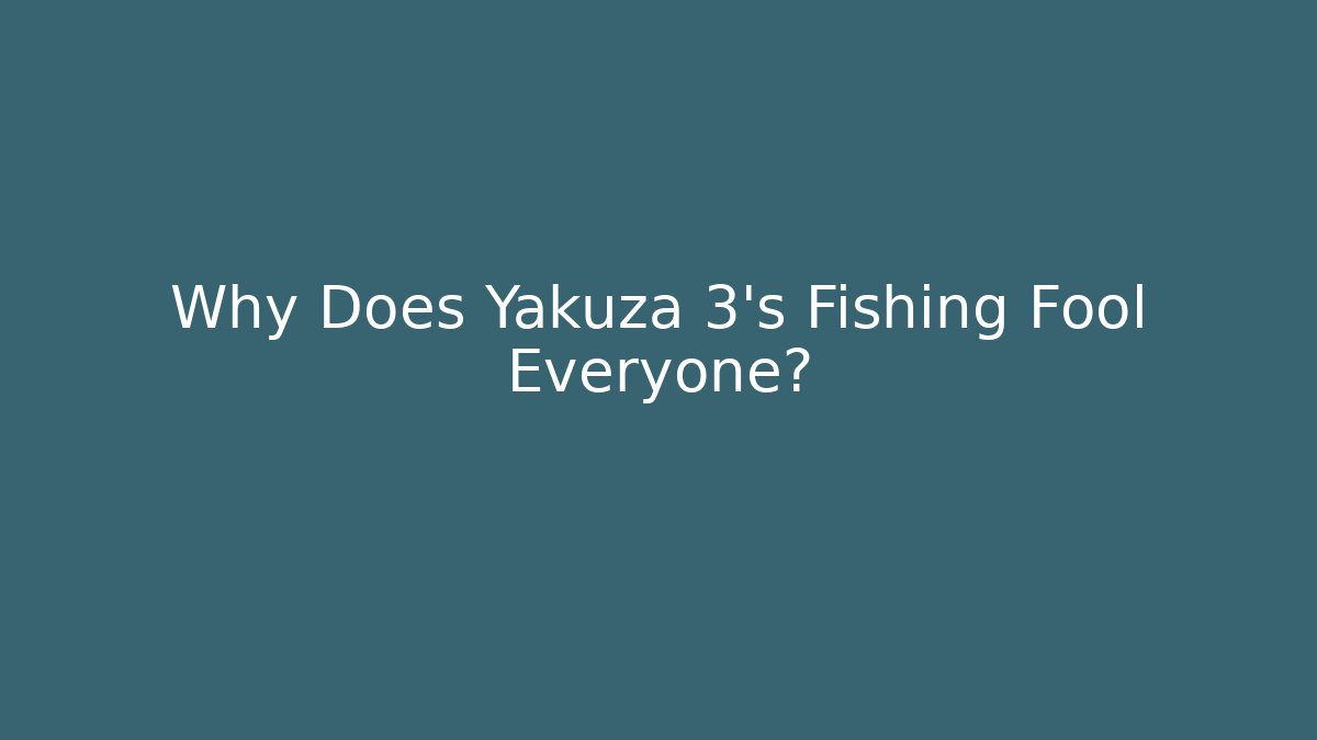 Why Does Yakuza 3's Fishing Fool Everyone?