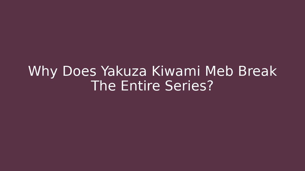 Why Does Yakuza Kiwami Meb Break The Entire Series?