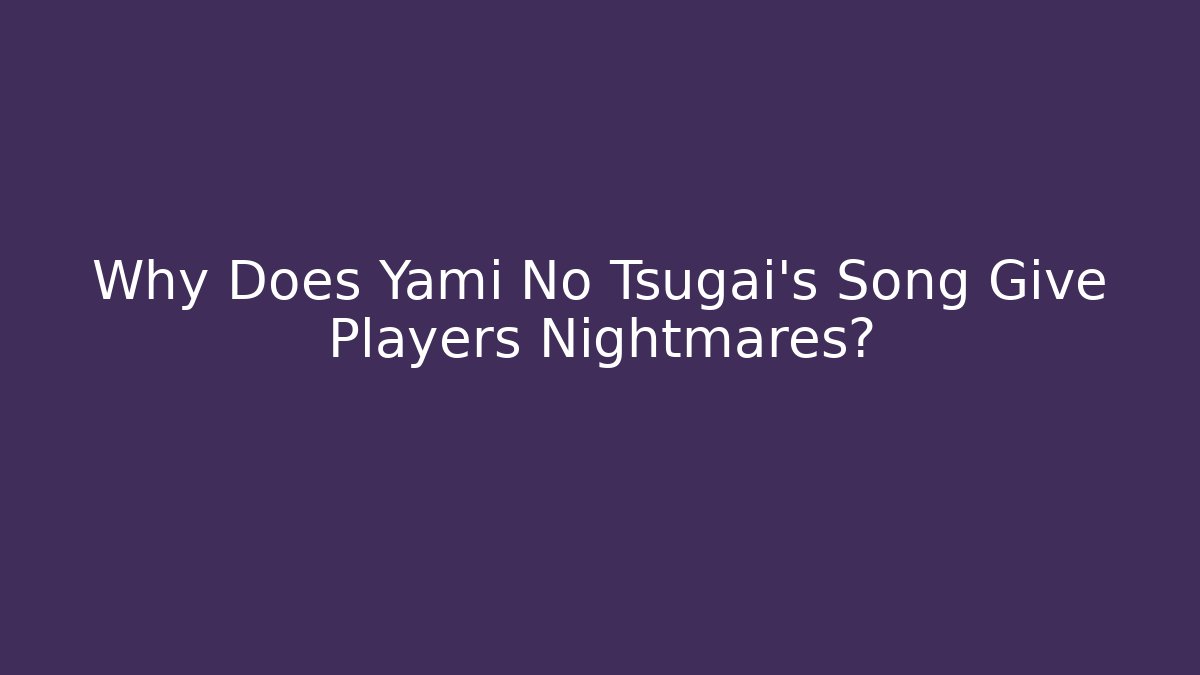 Why Does Yami No Tsugai's Song Give Players Nightmares?