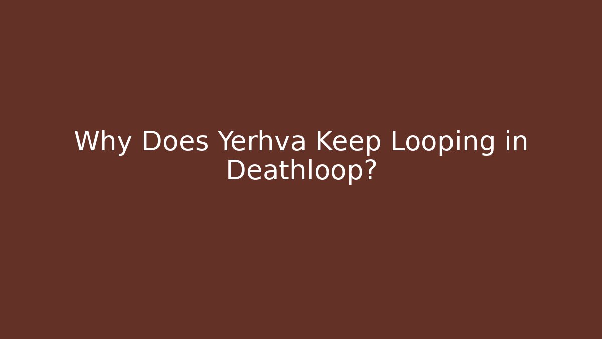 Why Does Yerhva Keep Looping in Deathloop? - Critter Realm