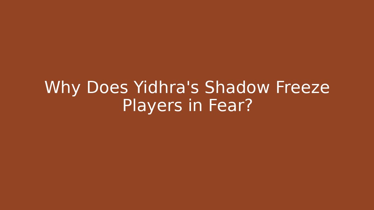 Why Does Yidhra's Shadow Freeze Players in Fear?