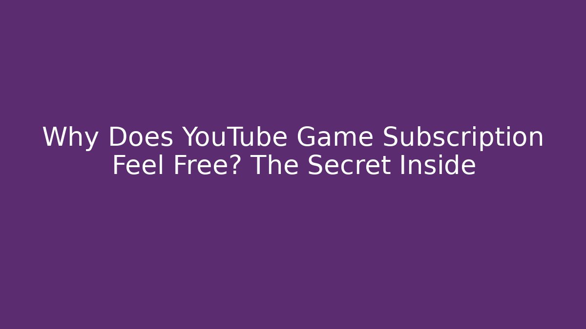 Why Does YouTube Game Subscription Feel Free? The Secret Inside