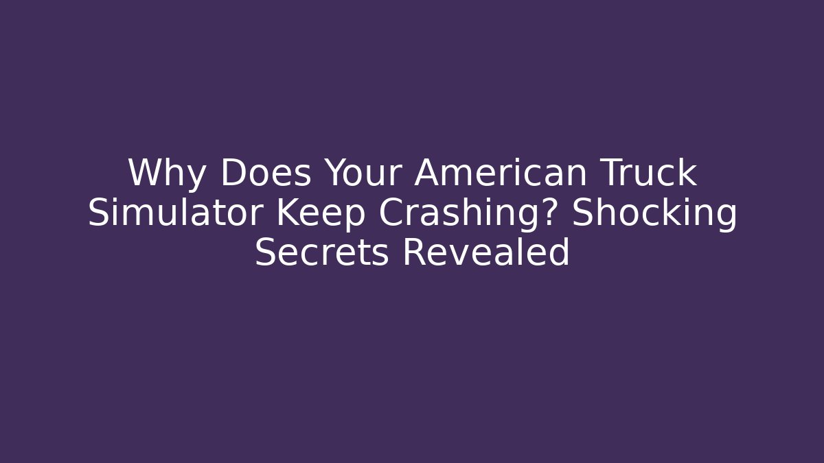 Why Does Your American Truck Simulator Keep Crashing? Shocking Secrets Revealed