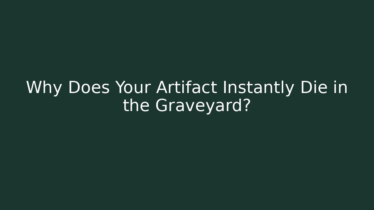 Why Does Your Artifact Instantly Die in the Graveyard?