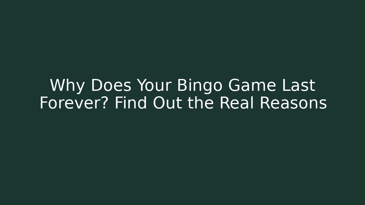 Why Does Your Bingo Game Last Forever? Find Out the Real Reasons
