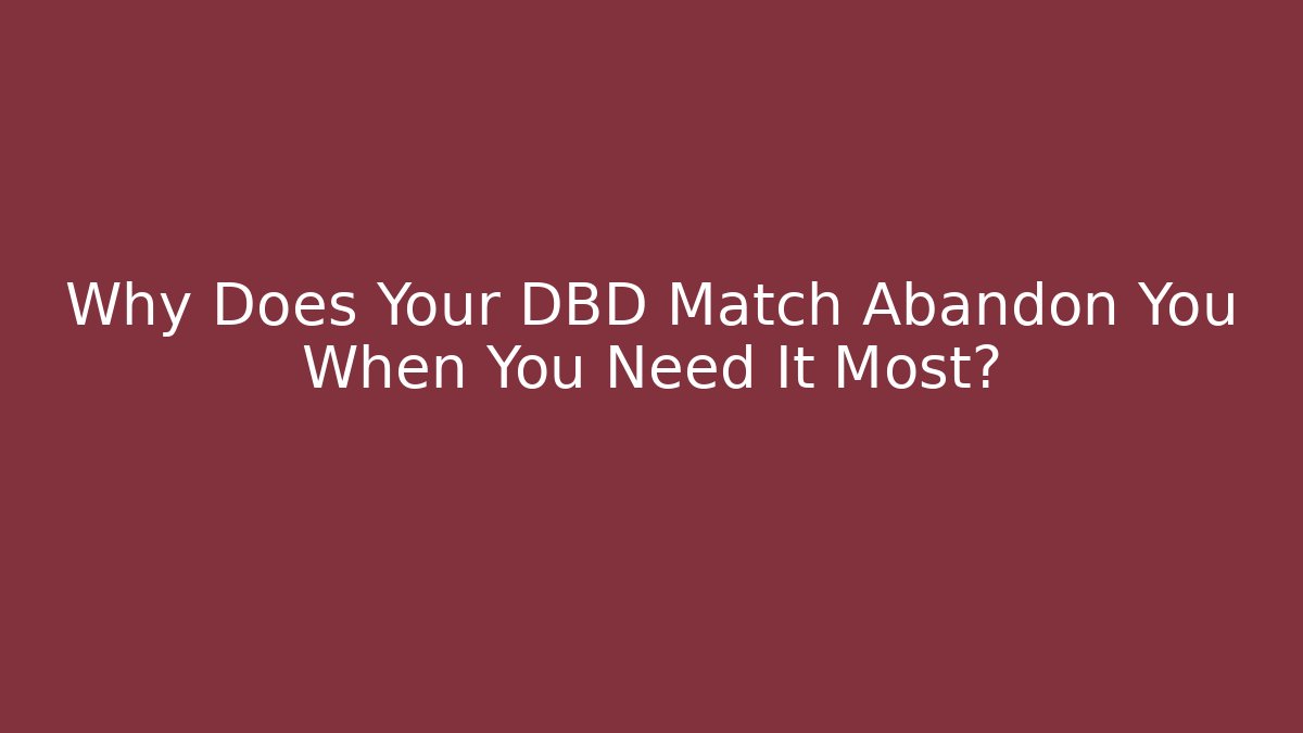 Why Does Your DBD Match Abandon You When You Need It Most?