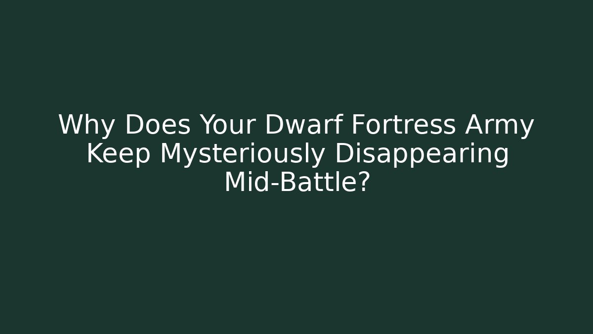 Why Does Your Dwarf Fortress Army Keep Mysteriously Disappearing Mid-Battle?