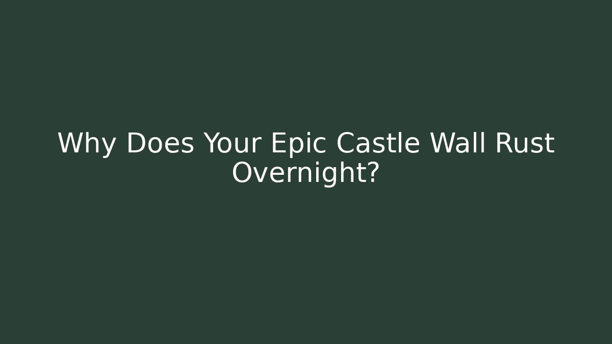 Why Does Your Epic Castle Wall Rust Overnight?