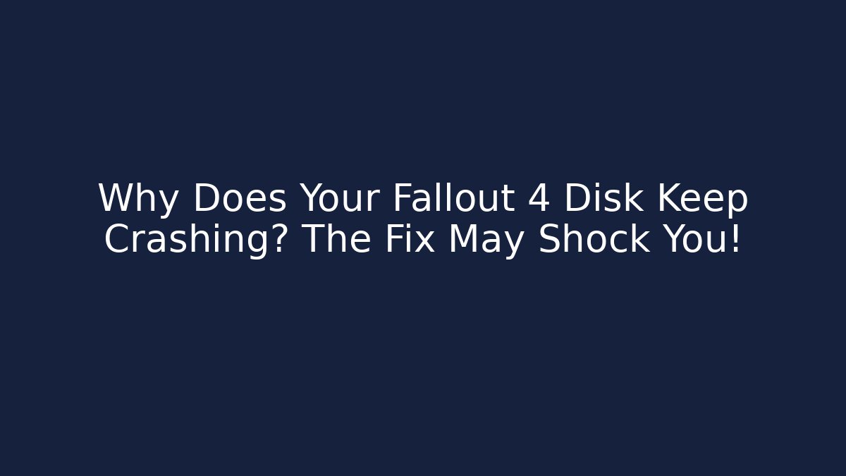 Why Does Your Fallout 4 Disk Keep Crashing? The Fix May Shock You!