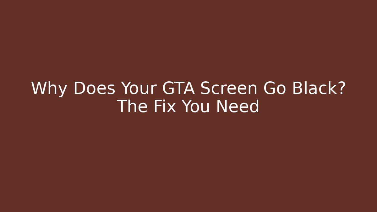 Why Does Your GTA Screen Go Black? The Fix You Need
