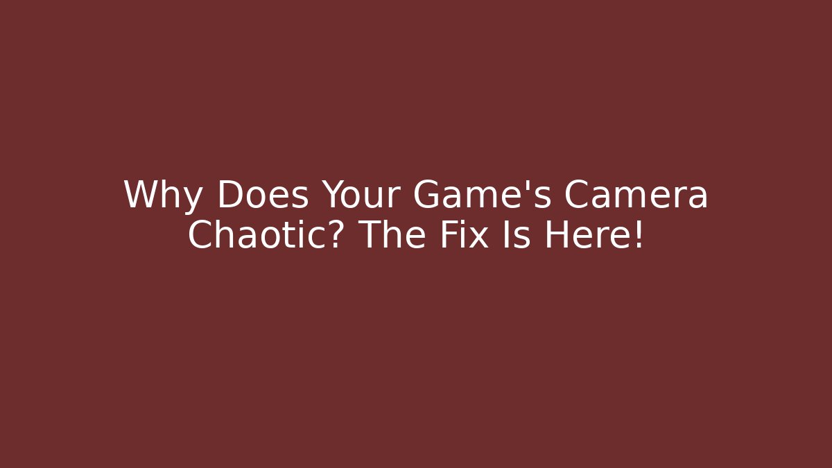 Why Does Your Game's Camera Chaotic? The Fix Is Here!