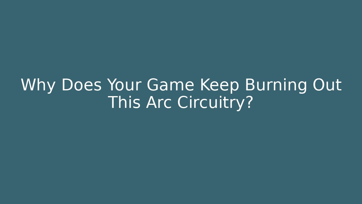 Why Does Your Game Keep Burning Out This Arc Circuitry? - Critter Realm