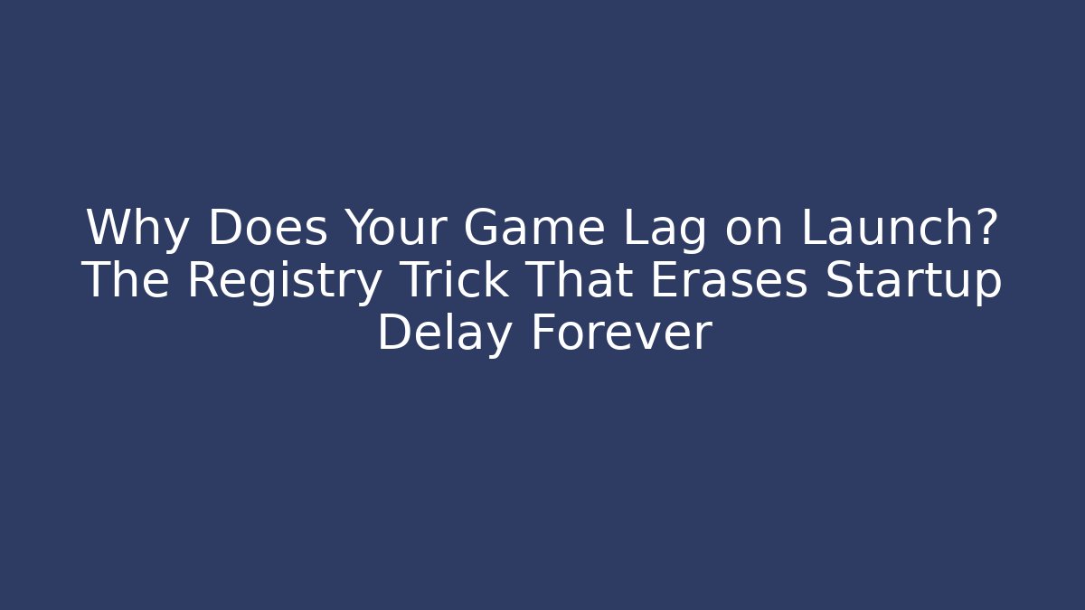 Why Does Your Game Lag on Launch? The Registry Trick That Erases Startup Delay Forever - Critter Realm