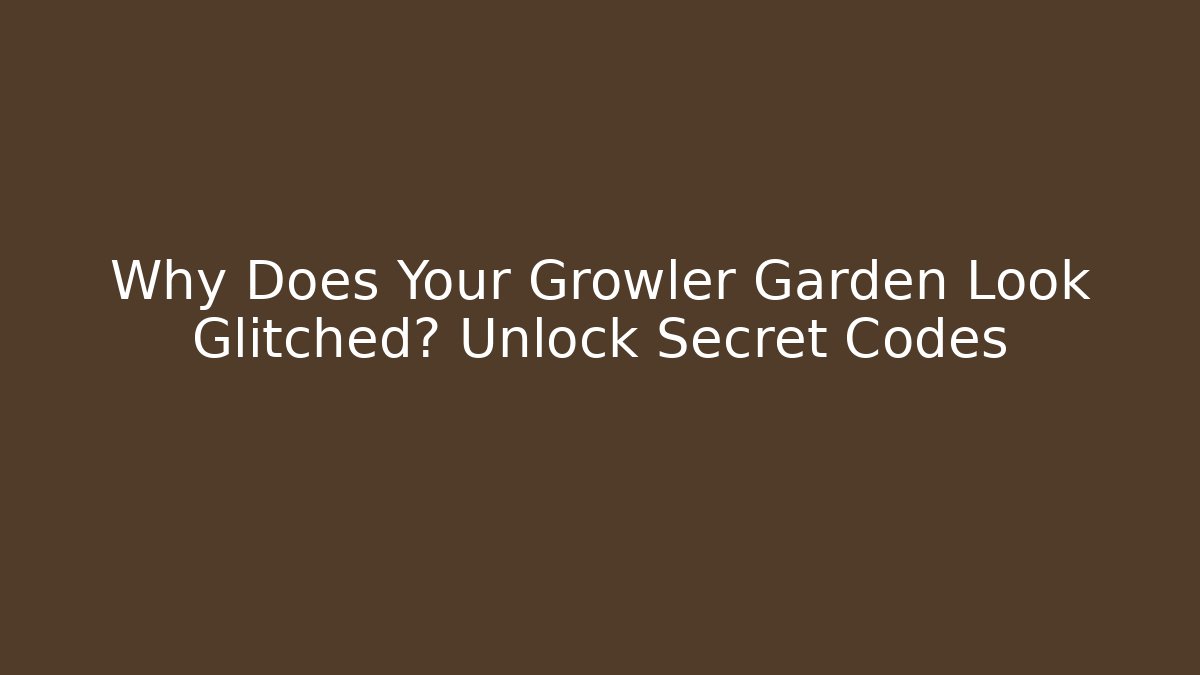 Why Does Your Growler Garden Look Glitched? Unlock Secret Codes