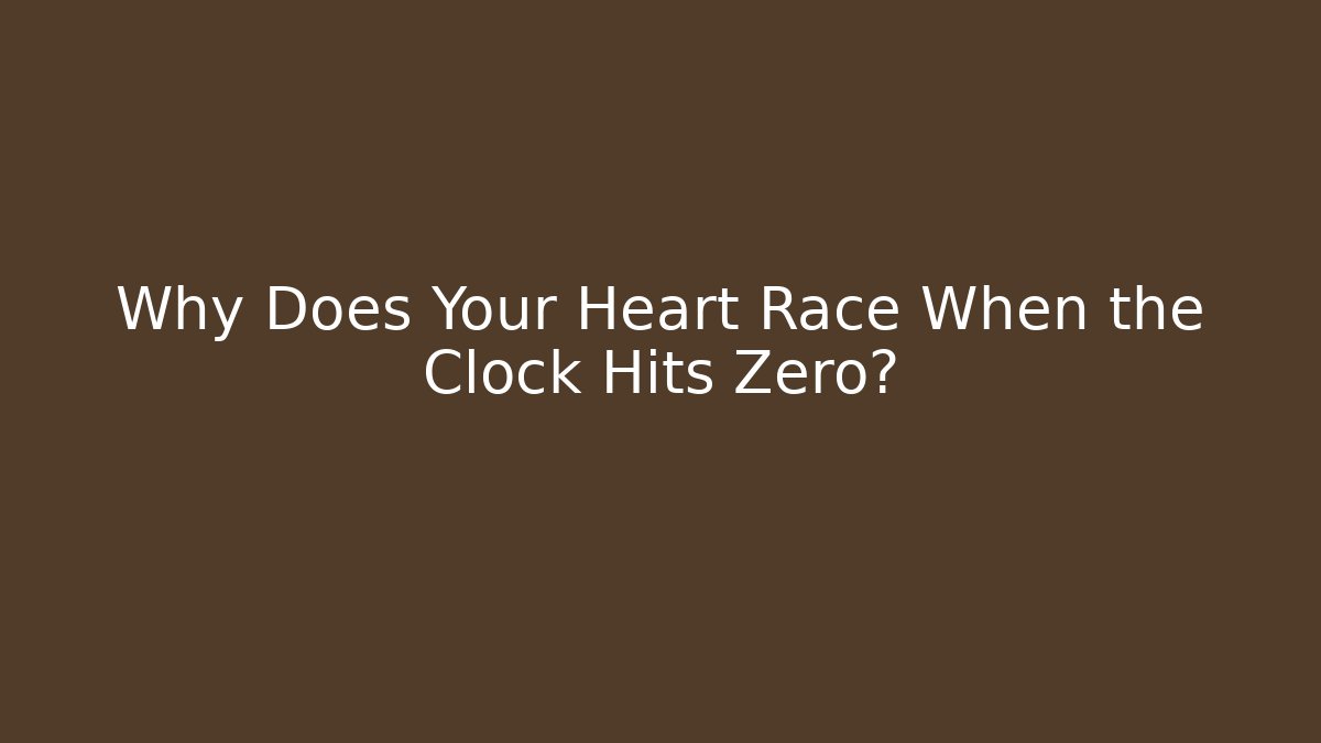 Why Does Your Heart Race When the Clock Hits Zero?