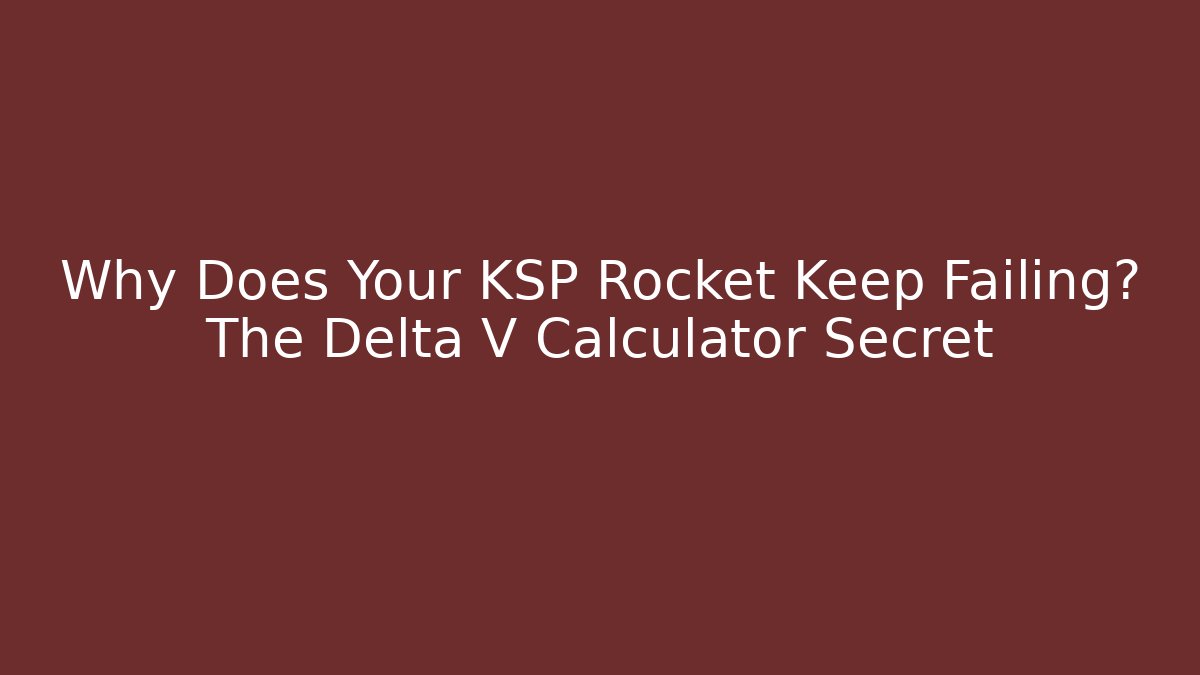 Why Does Your KSP Rocket Keep Failing? The Delta V Calculator Secret - Critter Realm