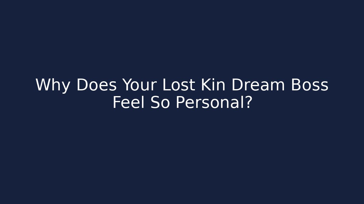 Why Does Your Lost Kin Dream Boss Feel So Personal?
